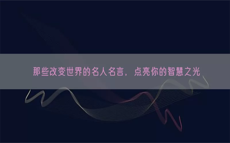 那些改变世界的名人名言，点亮你的智慧之光