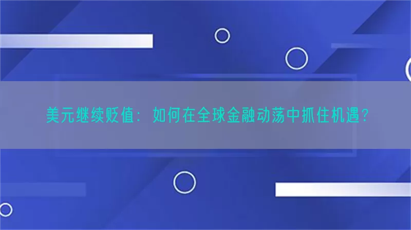 美元继续贬值：如何在全球金融动荡中抓住机遇？