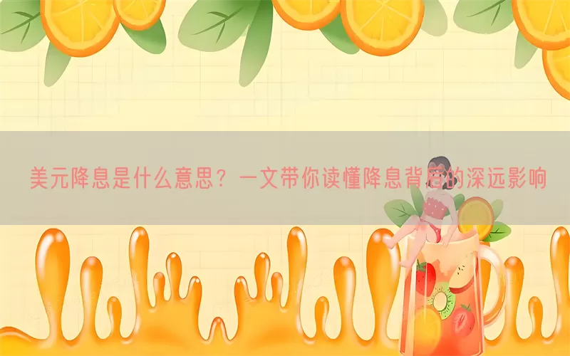 美元降息是什么意思？一文带你读懂降息背后的深远影响