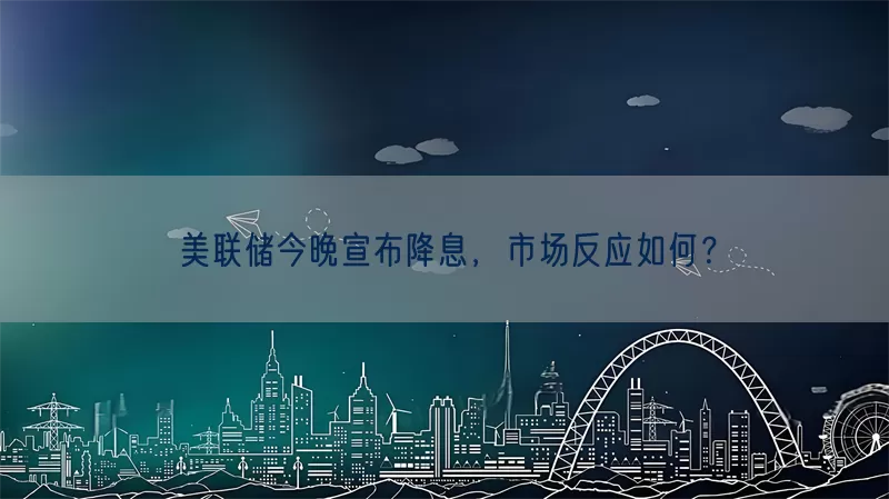 美联储今晚宣布降息，市场反应如何？