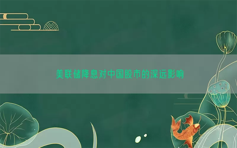 美联储降息对中国股市的深远影响