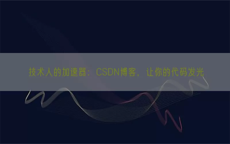 技术人的加速器：CSDN博客，让你的代码发光
