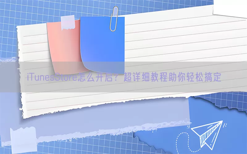 iTunesStore怎么开启？超详细教程助你轻松搞定