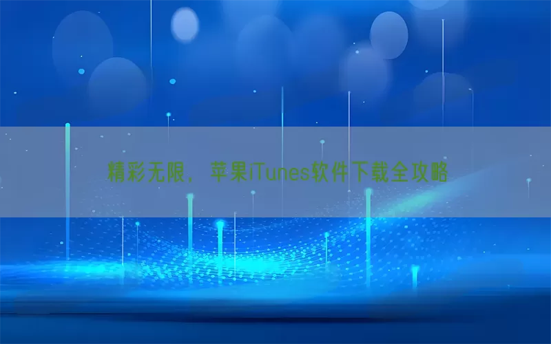 精彩无限，苹果iTunes软件下载全攻略