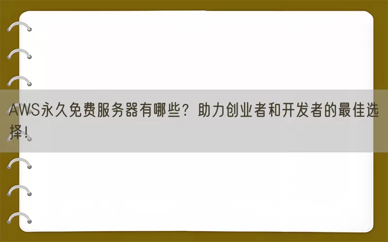 AWS永久免费服务器有哪些？助力创业者和开发者的最佳选择！