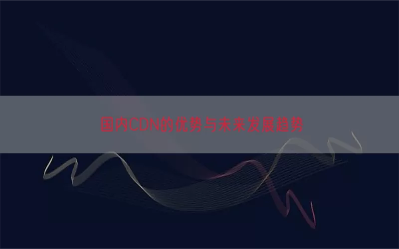 国内CDN的优势与未来发展趋势