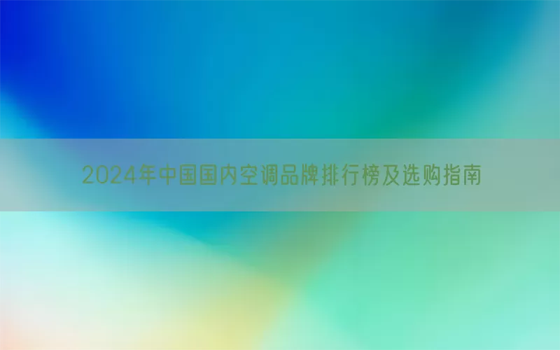 2024年中国国内空调品牌排行榜及选购指南