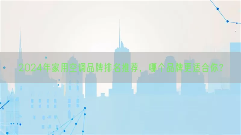 2024年家用空调品牌排名推荐，哪个品牌更适合你？