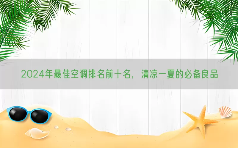2024年最佳空调排名前十名,清凉一夏的必备良品