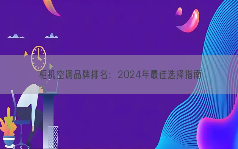 柜机空调品牌排名：2024年最佳选择指南