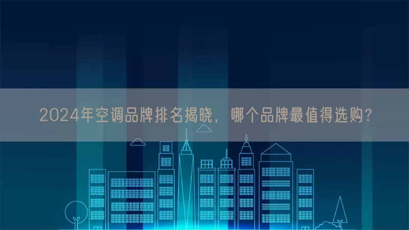 2024年空调品牌排名揭晓，哪个品牌最值得选购？