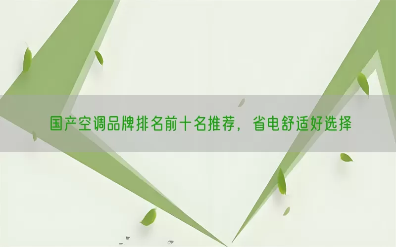 国产空调品牌排名前十名推荐，省电舒适好选择