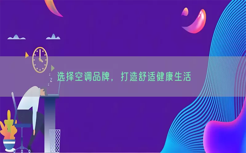 选择空调品牌，打造舒适健康生活