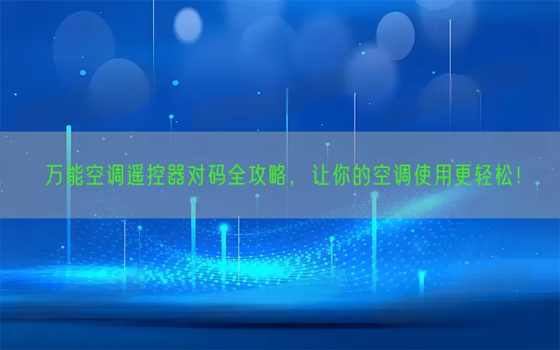 万能空调遥控器对码全攻略，让你的空调使用更轻松！