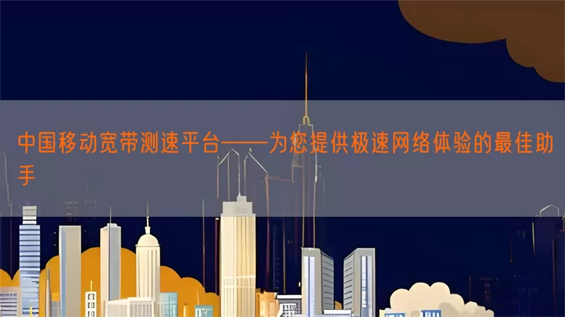 中国移动宽带测速平台——为您提供极速网络体验的最佳助手