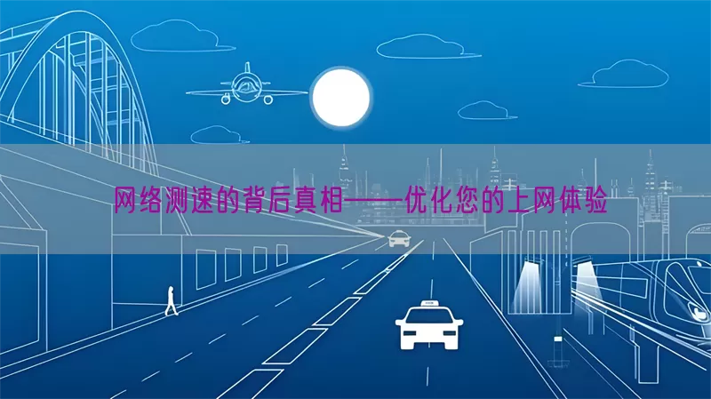 网络测速的背后真相——优化您的上网体验
