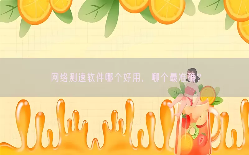 网络测速软件哪个好用，哪个最准确？