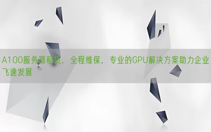 A100服务器租赁，全程维保，专业的GPU解决方案助力企业飞速发展