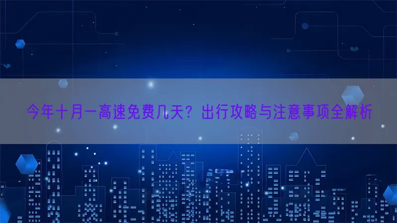 今年十月一高速免费几天？出行攻略与注意事项全解析