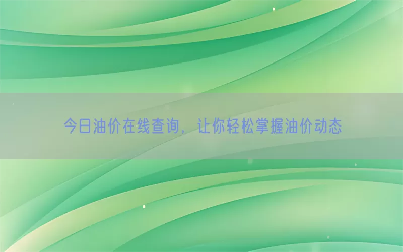 今日油价在线查询，让你轻松掌握油价动态
