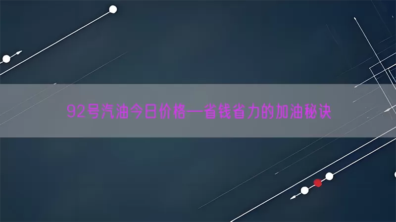 92号汽油今日价格—省钱省力的加油秘诀