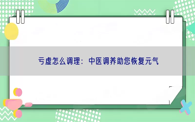 亏虚怎么调理：中医调养助您恢复元气