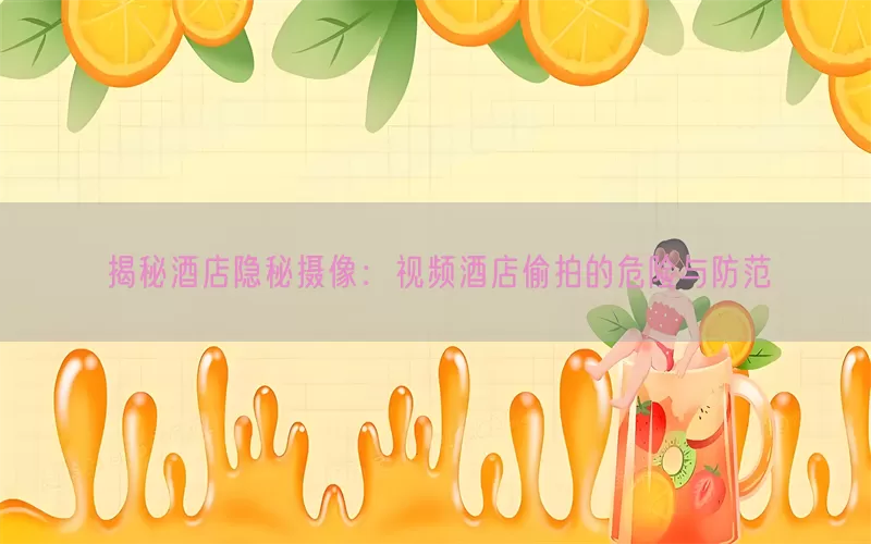 揭秘酒店隐秘摄像：视频酒店偷拍的危险与防范