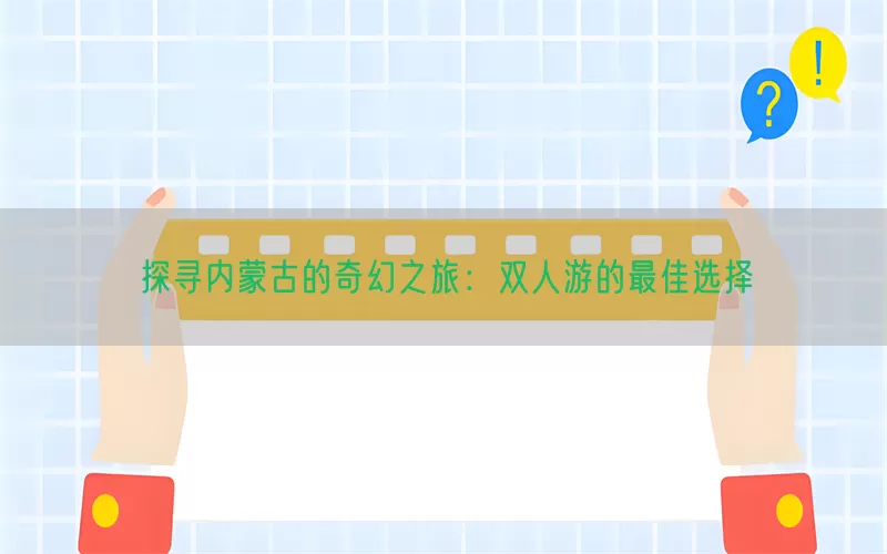 探寻内蒙古的奇幻之旅：双人游的最佳选择