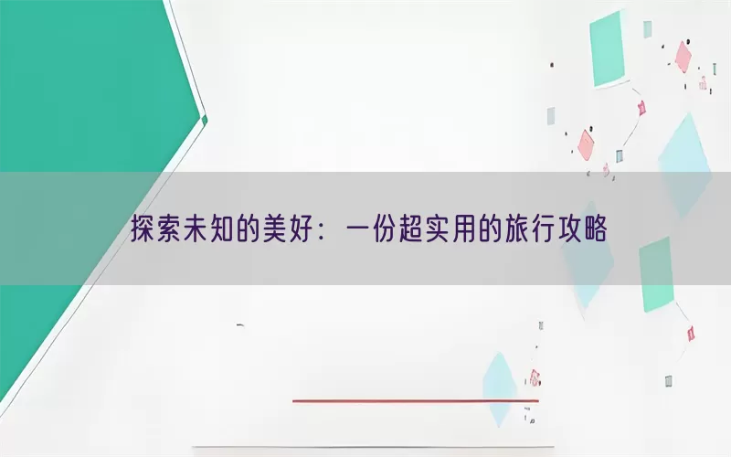 探索未知的美好：一份超实用的旅行攻略