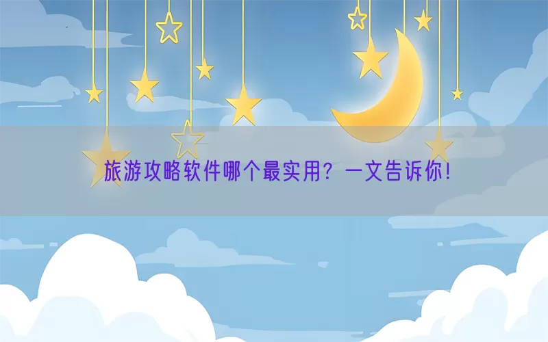 旅游攻略软件哪个最实用？一文告诉你！