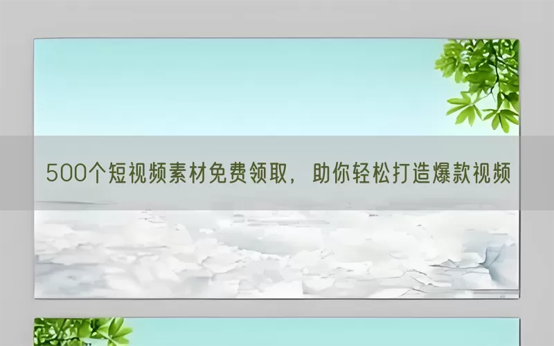 500个短视频素材免费领取，助你轻松打造爆款视频
