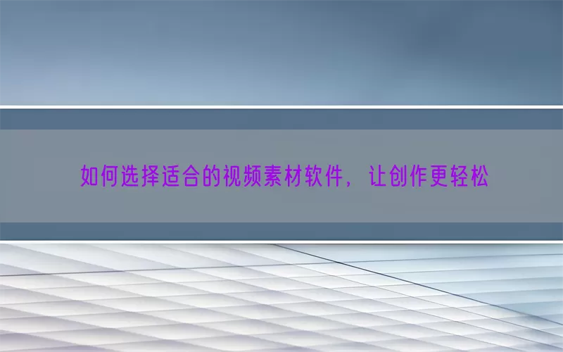 如何选择适合的视频素材软件，让创作更轻松