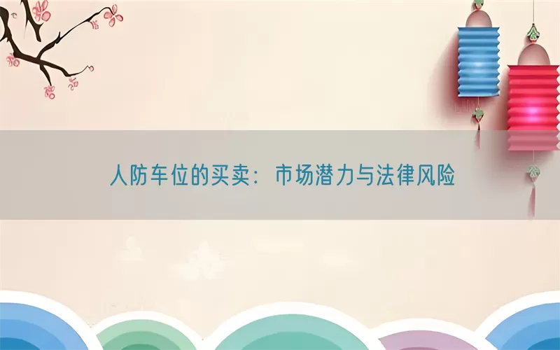 人防车位的买卖：市场潜力与法律风险