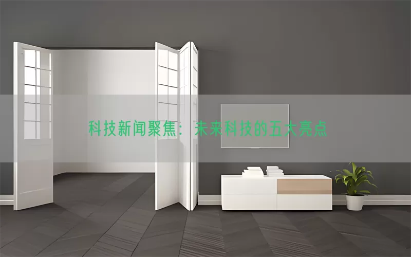 科技新闻聚焦：未来科技的五大亮点