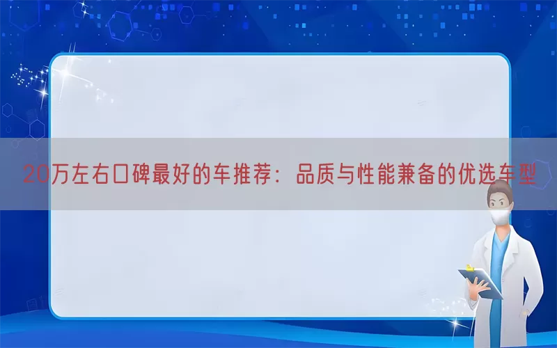 20万左右口碑最好的车推荐：品质与性能兼备的优选车型
