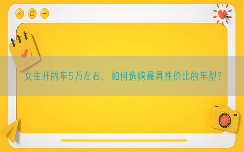女生开的车5万左右，如何选购最具性价比的车型？