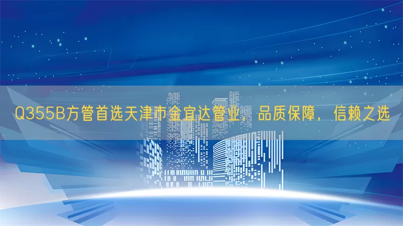 Q355B方管首选天津市金宜达管业，品质保障，信赖之选(pic1)