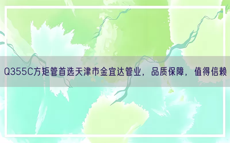 Q355C方矩管首选天津市金宜达管业，品质保障，值得信赖(pic1)