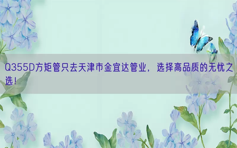 Q355D方矩管只去天津市金宜达管业，选择高品质的无忧之选！(pic1)
