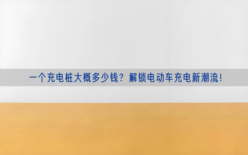 一个充电桩大概多少钱？解锁电动车充电新潮流！(pic1)