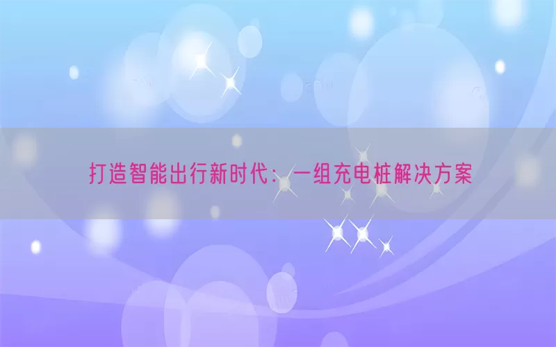 打造智能出行新时代：一组充电桩解决方案(pic1)