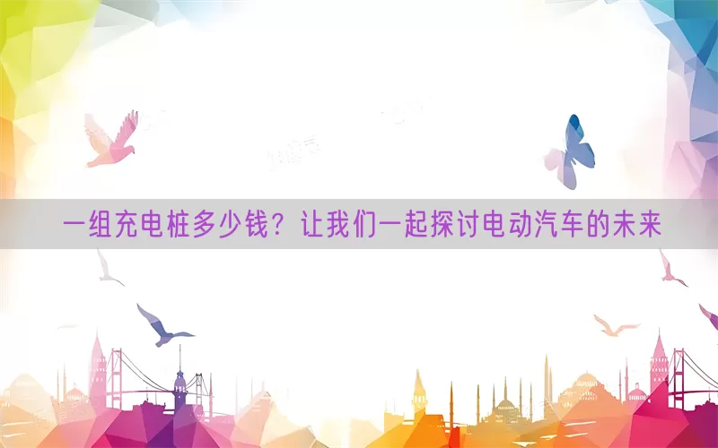 一组充电桩多少钱？让我们一起探讨电动汽车的未来(pic1)