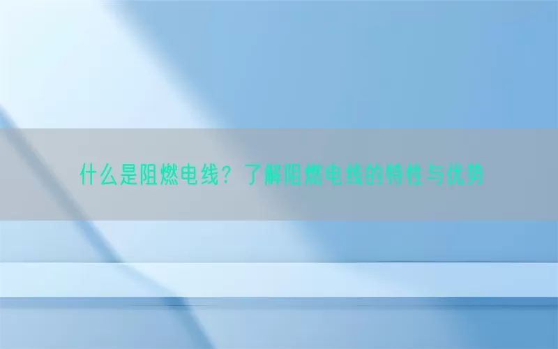 什么是阻燃电线？了解阻燃电线的特性与优势(pic1)
