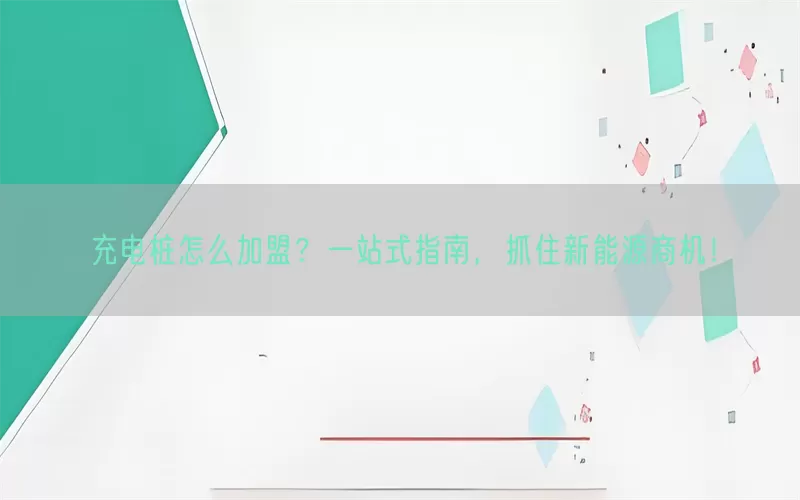 充电桩怎么加盟？一站式指南，抓住新能源商机！(pic1)