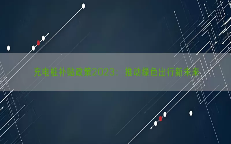 充电桩补贴政策2023：推动绿色出行新未来(pic1)