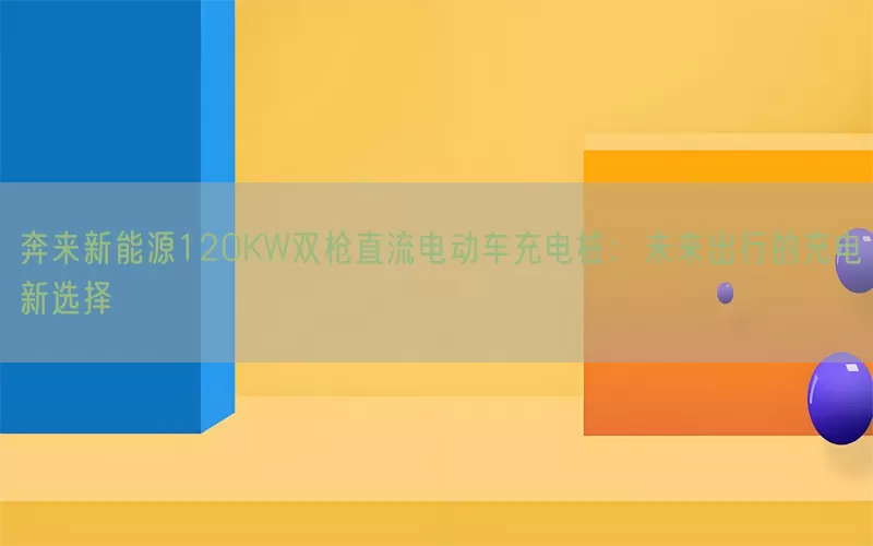 奔来新能源120KW双枪直流电动车充电桩：未来出行的充电新选择(pic1)