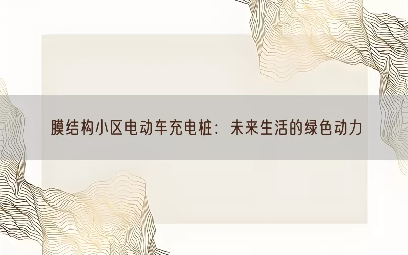 膜结构小区电动车充电桩：未来生活的绿色动力(pic1)