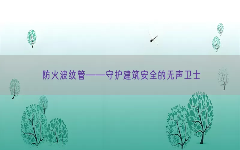 防火波纹管——守护建筑安全的无声卫士(pic1)