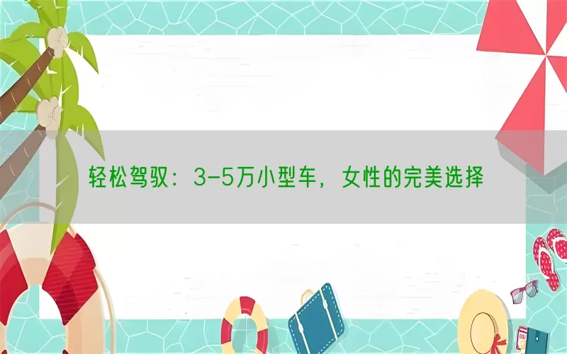 轻松驾驭：3-5万小型车，女性的完美选择(pic1)