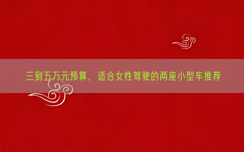 三到五万元预算，适合女性驾驶的两座小型车推荐(pic1)